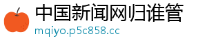 中国新闻网归谁管